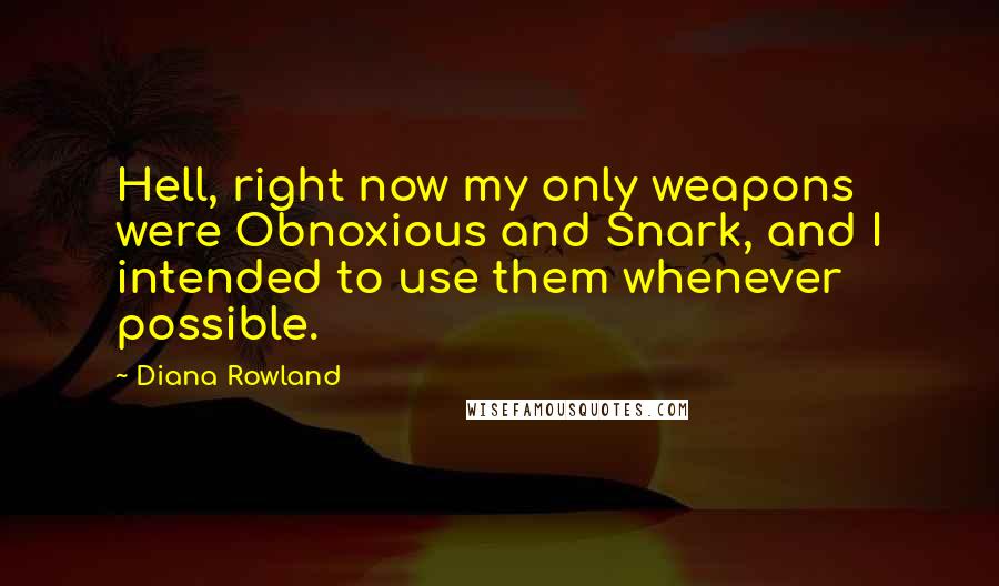 Diana Rowland Quotes: Hell, right now my only weapons were Obnoxious and Snark, and I intended to use them whenever possible.