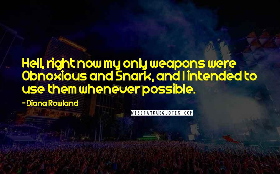Diana Rowland Quotes: Hell, right now my only weapons were Obnoxious and Snark, and I intended to use them whenever possible.