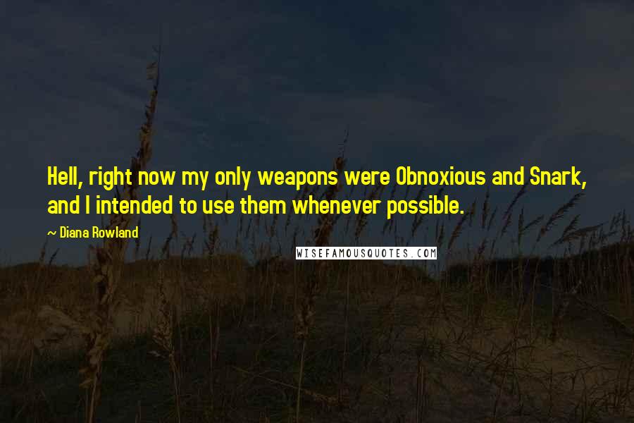 Diana Rowland Quotes: Hell, right now my only weapons were Obnoxious and Snark, and I intended to use them whenever possible.
