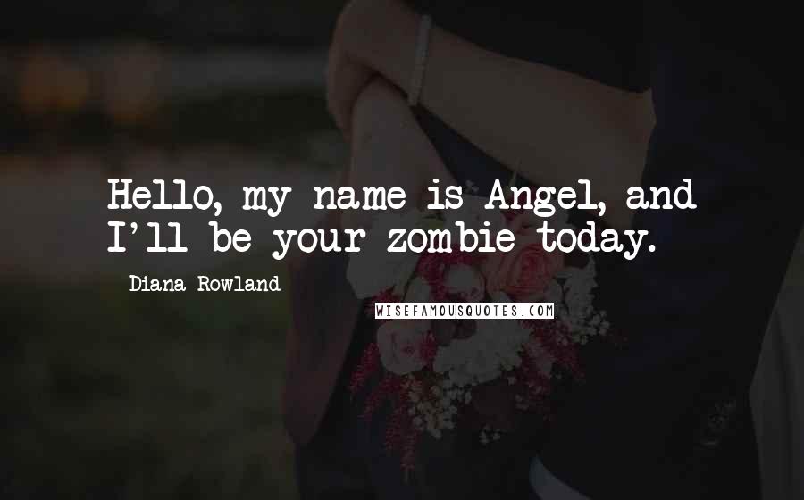 Diana Rowland Quotes: Hello, my name is Angel, and I'll be your zombie today.