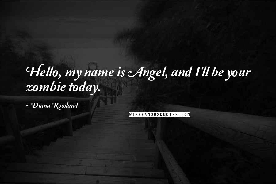 Diana Rowland Quotes: Hello, my name is Angel, and I'll be your zombie today.