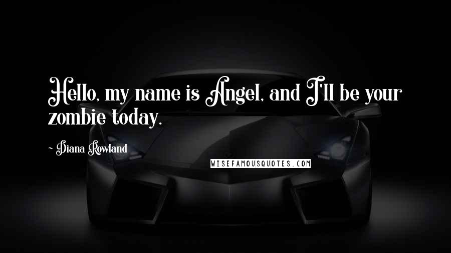 Diana Rowland Quotes: Hello, my name is Angel, and I'll be your zombie today.