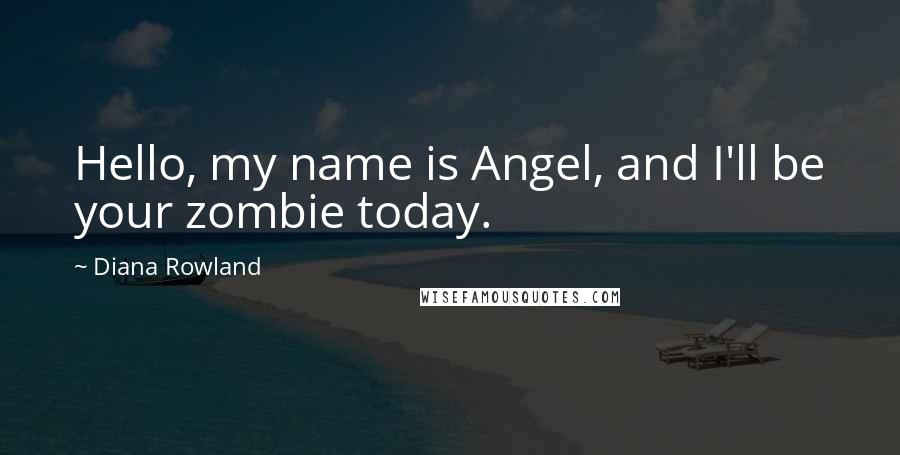 Diana Rowland Quotes: Hello, my name is Angel, and I'll be your zombie today.