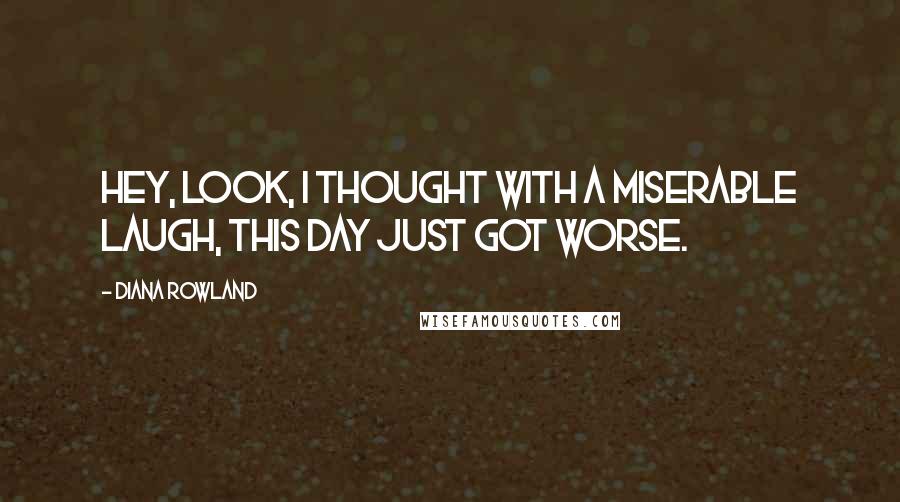 Diana Rowland Quotes: Hey, look, I thought with a miserable laugh, this day just got worse.