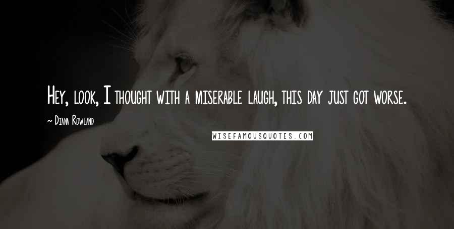 Diana Rowland Quotes: Hey, look, I thought with a miserable laugh, this day just got worse.