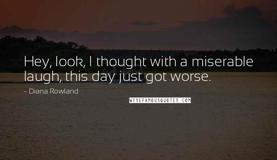 Diana Rowland Quotes: Hey, look, I thought with a miserable laugh, this day just got worse.