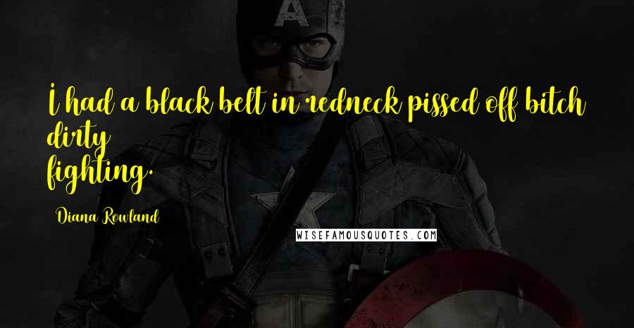 Diana Rowland Quotes: I had a black belt in redneck pissed off bitch dirty fighting.