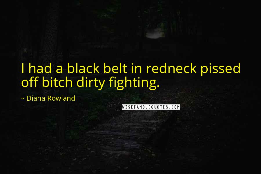 Diana Rowland Quotes: I had a black belt in redneck pissed off bitch dirty fighting.