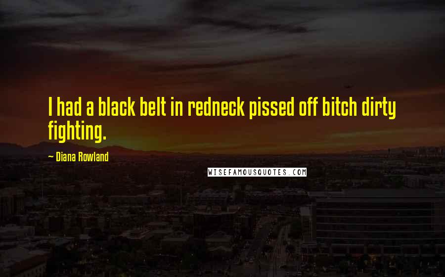 Diana Rowland Quotes: I had a black belt in redneck pissed off bitch dirty fighting.