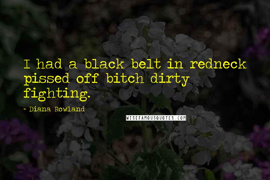 Diana Rowland Quotes: I had a black belt in redneck pissed off bitch dirty fighting.