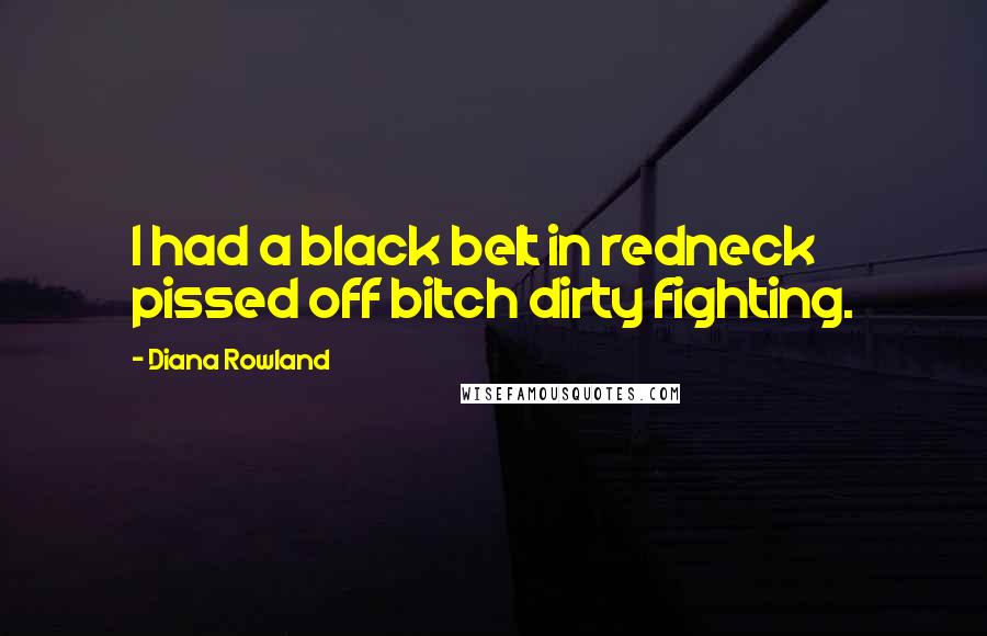 Diana Rowland Quotes: I had a black belt in redneck pissed off bitch dirty fighting.