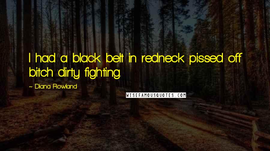 Diana Rowland Quotes: I had a black belt in redneck pissed off bitch dirty fighting.