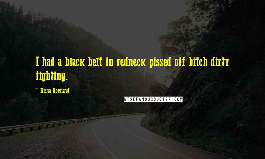 Diana Rowland Quotes: I had a black belt in redneck pissed off bitch dirty fighting.