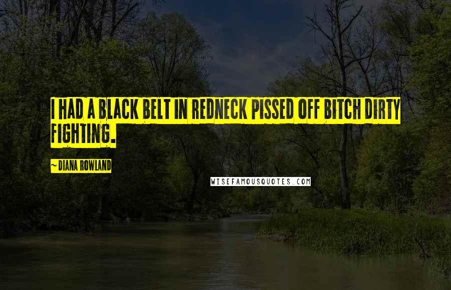 Diana Rowland Quotes: I had a black belt in redneck pissed off bitch dirty fighting.