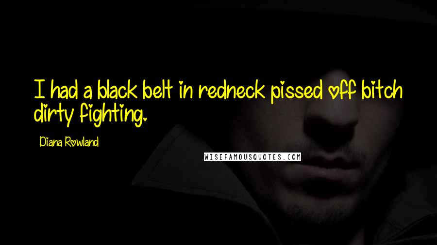 Diana Rowland Quotes: I had a black belt in redneck pissed off bitch dirty fighting.