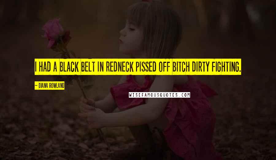 Diana Rowland Quotes: I had a black belt in redneck pissed off bitch dirty fighting.