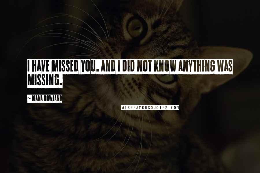 Diana Rowland Quotes: I have missed you. And I did not know anything was missing.