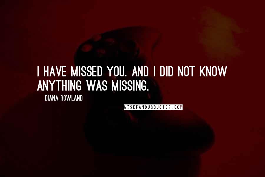 Diana Rowland Quotes: I have missed you. And I did not know anything was missing.