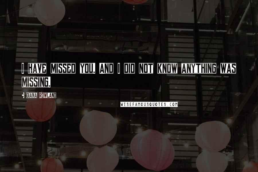 Diana Rowland Quotes: I have missed you. And I did not know anything was missing.