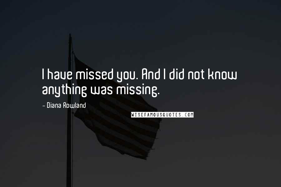 Diana Rowland Quotes: I have missed you. And I did not know anything was missing.