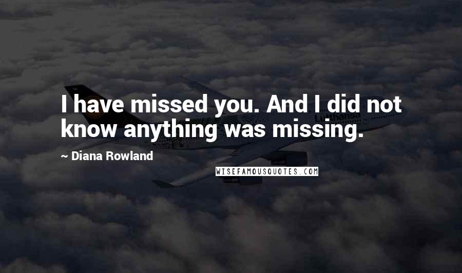 Diana Rowland Quotes: I have missed you. And I did not know anything was missing.