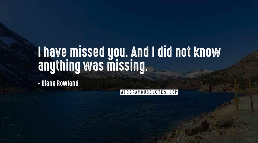 Diana Rowland Quotes: I have missed you. And I did not know anything was missing.