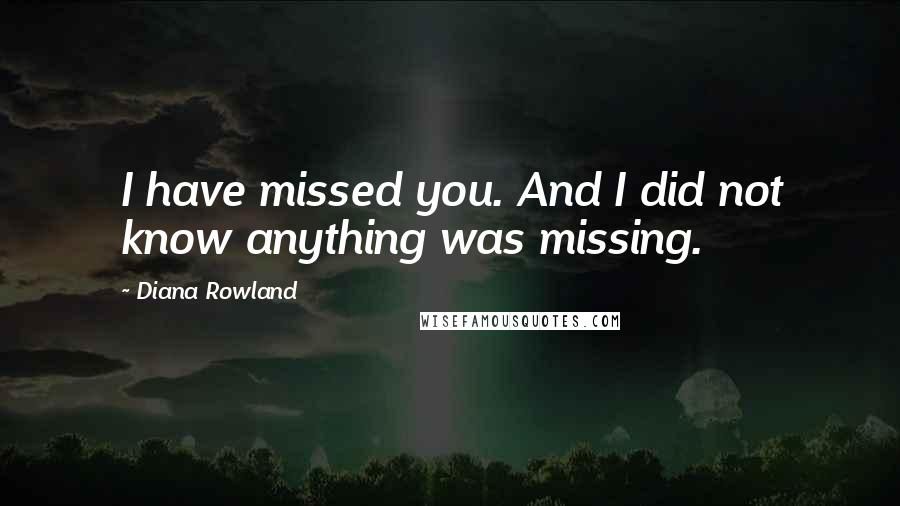 Diana Rowland Quotes: I have missed you. And I did not know anything was missing.