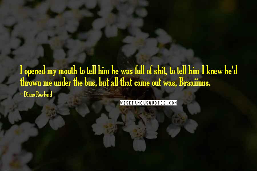 Diana Rowland Quotes: I opened my mouth to tell him he was full of shit, to tell him I knew he'd thrown me under the bus, but all that came out was, Braaiinns.