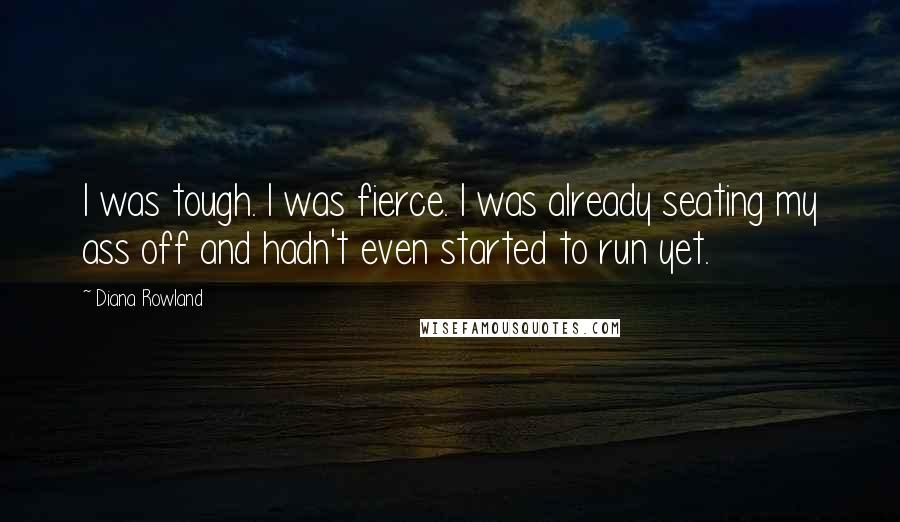 Diana Rowland Quotes: I was tough. I was fierce. I was already seating my ass off and hadn't even started to run yet.