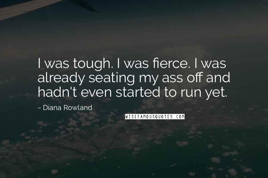 Diana Rowland Quotes: I was tough. I was fierce. I was already seating my ass off and hadn't even started to run yet.