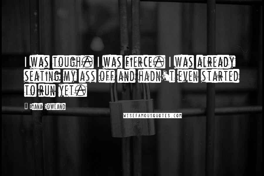 Diana Rowland Quotes: I was tough. I was fierce. I was already seating my ass off and hadn't even started to run yet.