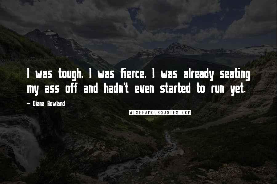 Diana Rowland Quotes: I was tough. I was fierce. I was already seating my ass off and hadn't even started to run yet.