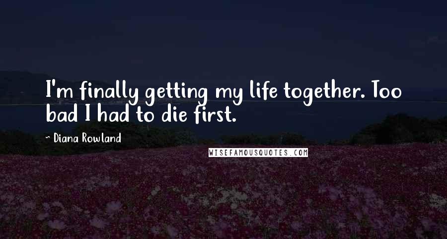 Diana Rowland Quotes: I'm finally getting my life together. Too bad I had to die first.
