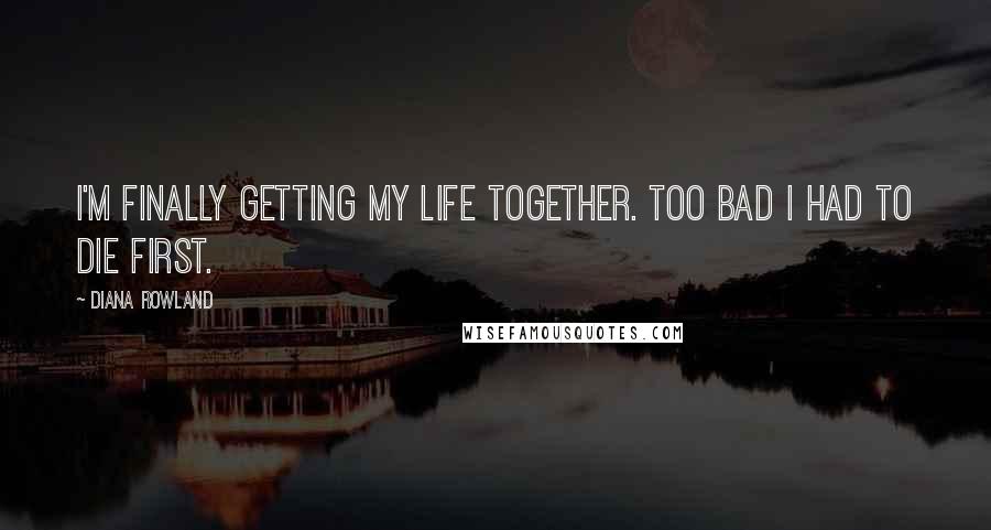 Diana Rowland Quotes: I'm finally getting my life together. Too bad I had to die first.