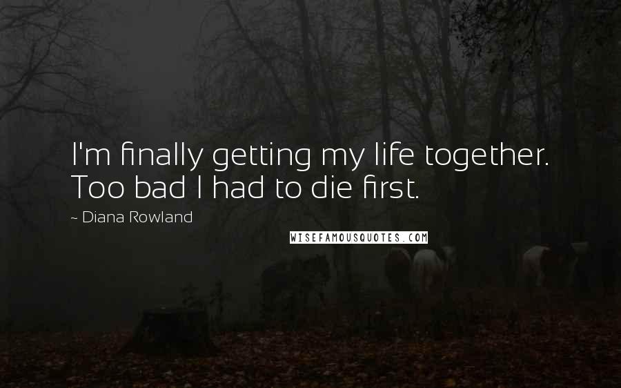 Diana Rowland Quotes: I'm finally getting my life together. Too bad I had to die first.