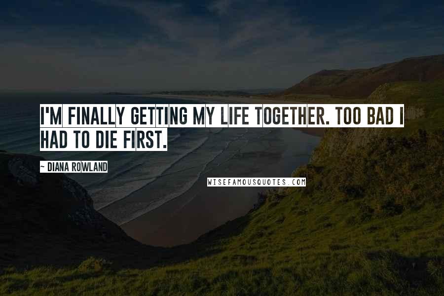 Diana Rowland Quotes: I'm finally getting my life together. Too bad I had to die first.