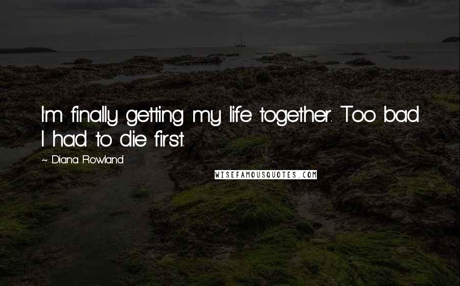 Diana Rowland Quotes: I'm finally getting my life together. Too bad I had to die first.