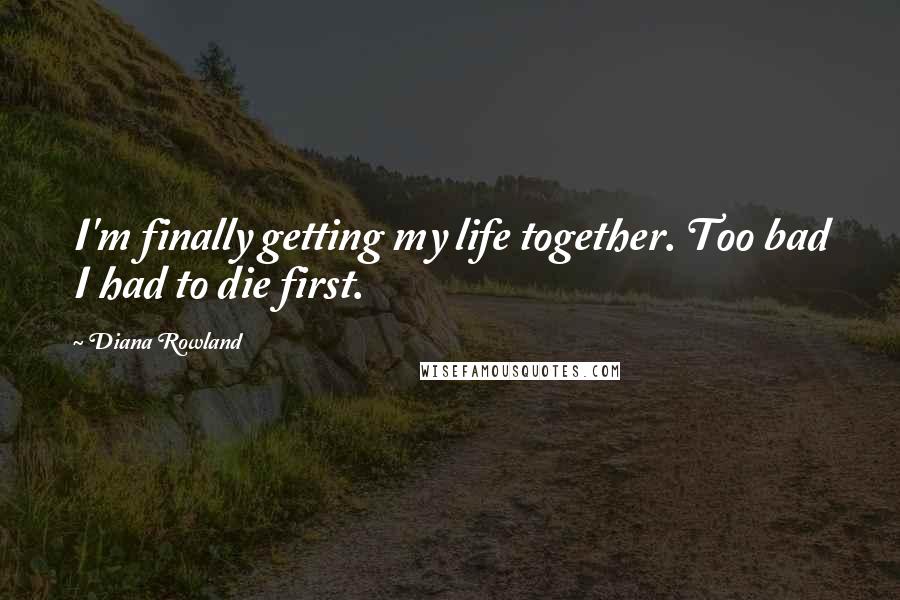 Diana Rowland Quotes: I'm finally getting my life together. Too bad I had to die first.