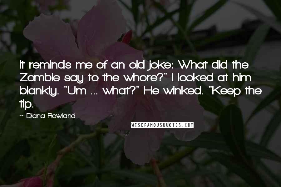 Diana Rowland Quotes: It reminds me of an old joke: What did the Zombie say to the whore?" I looked at him blankly. "Um ... what?" He winked. "Keep the tip.