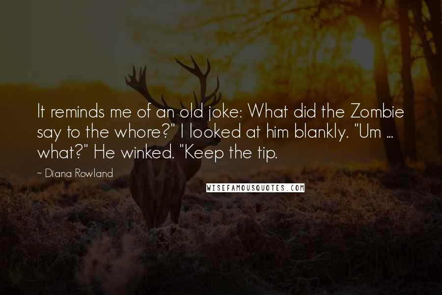 Diana Rowland Quotes: It reminds me of an old joke: What did the Zombie say to the whore?" I looked at him blankly. "Um ... what?" He winked. "Keep the tip.