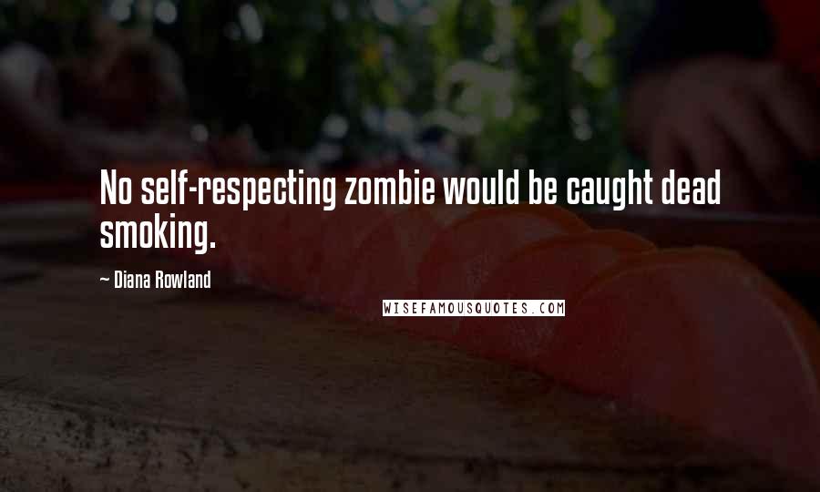 Diana Rowland Quotes: No self-respecting zombie would be caught dead smoking.