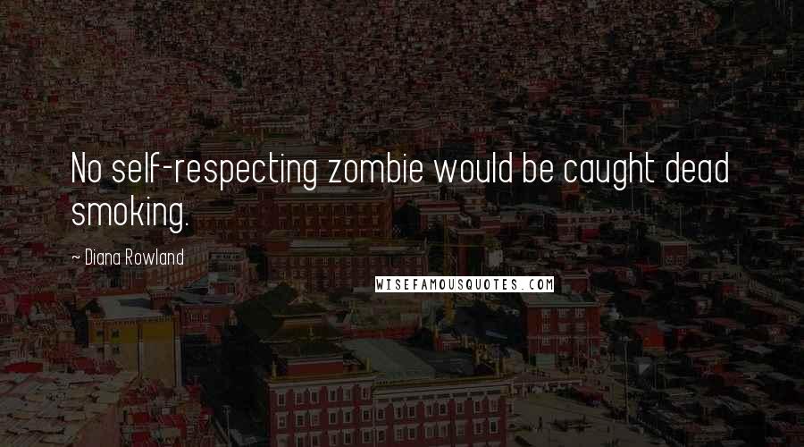 Diana Rowland Quotes: No self-respecting zombie would be caught dead smoking.