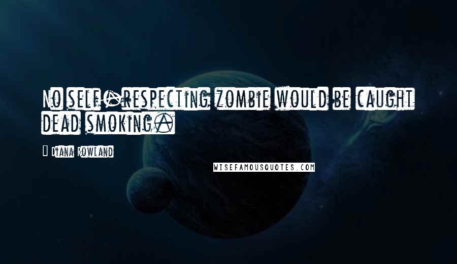 Diana Rowland Quotes: No self-respecting zombie would be caught dead smoking.