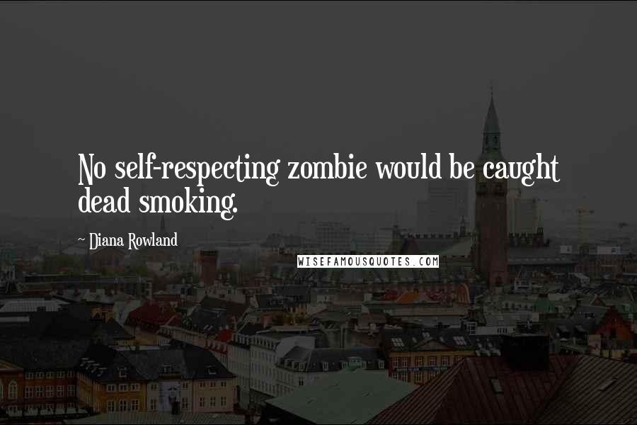 Diana Rowland Quotes: No self-respecting zombie would be caught dead smoking.