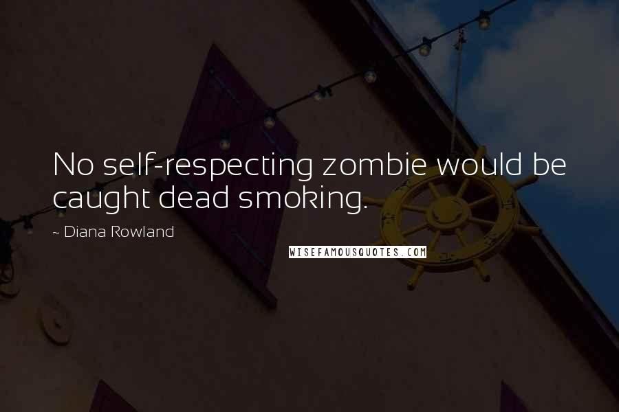 Diana Rowland Quotes: No self-respecting zombie would be caught dead smoking.
