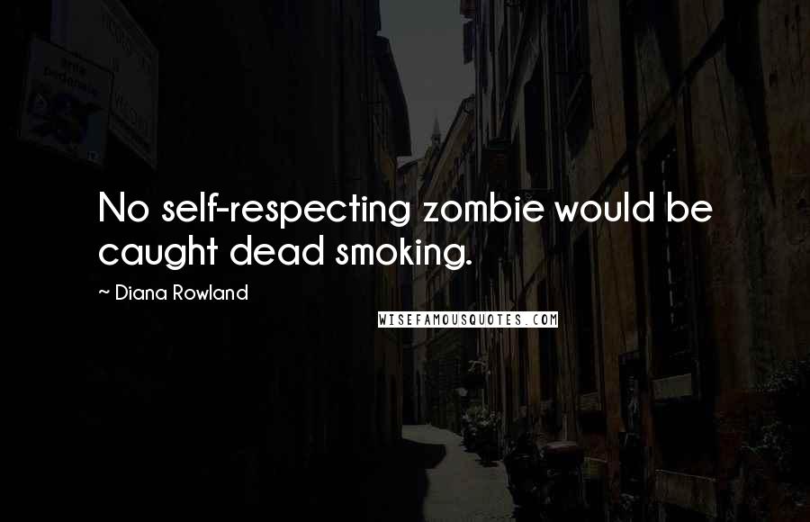Diana Rowland Quotes: No self-respecting zombie would be caught dead smoking.