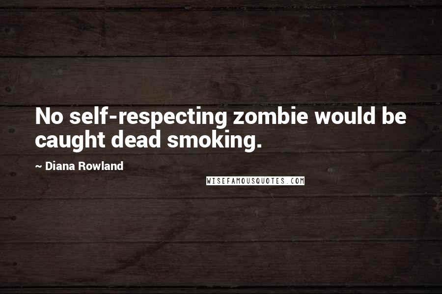 Diana Rowland Quotes: No self-respecting zombie would be caught dead smoking.