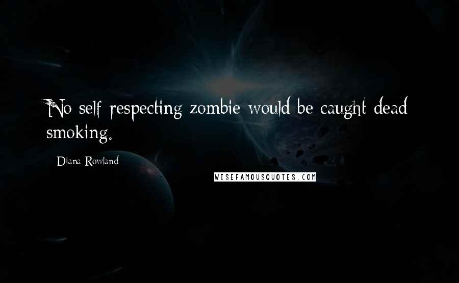 Diana Rowland Quotes: No self-respecting zombie would be caught dead smoking.