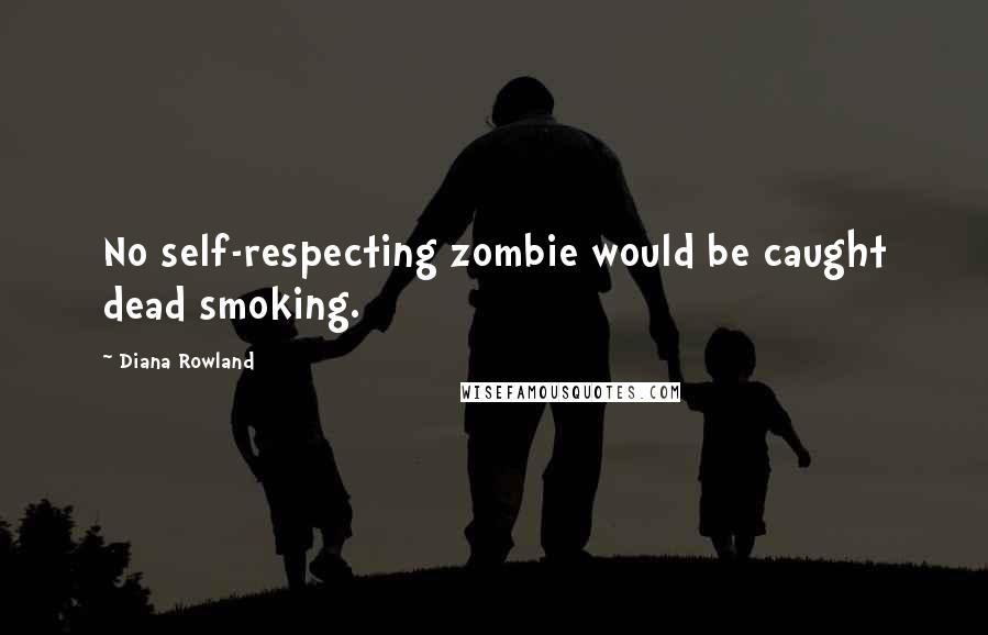 Diana Rowland Quotes: No self-respecting zombie would be caught dead smoking.