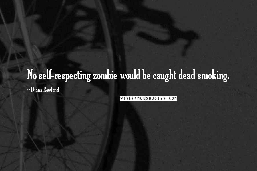 Diana Rowland Quotes: No self-respecting zombie would be caught dead smoking.